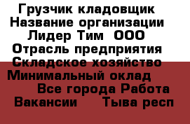 Грузчик-кладовщик › Название организации ­ Лидер Тим, ООО › Отрасль предприятия ­ Складское хозяйство › Минимальный оклад ­ 32 000 - Все города Работа » Вакансии   . Тыва респ.